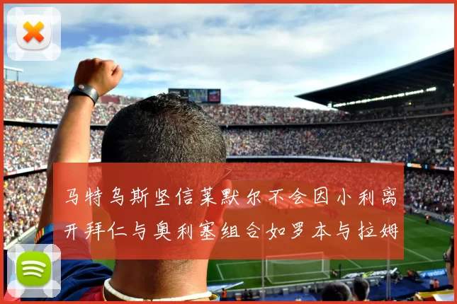 马特乌斯坚信莱默尔不会因小利离开拜仁与奥利塞组合如罗本与拉姆
