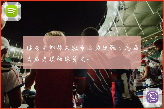 猛龙主帅称文班专注力极强立志成为历史顶级球员之一