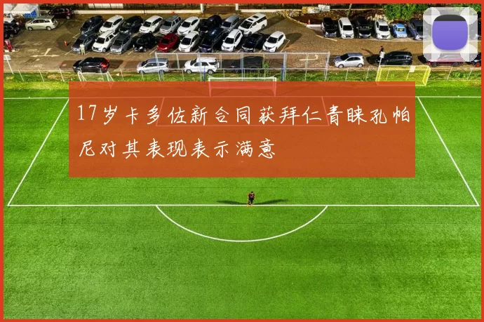 17岁卡多佐新合同获拜仁青睐孔帕尼对其表现表示满意