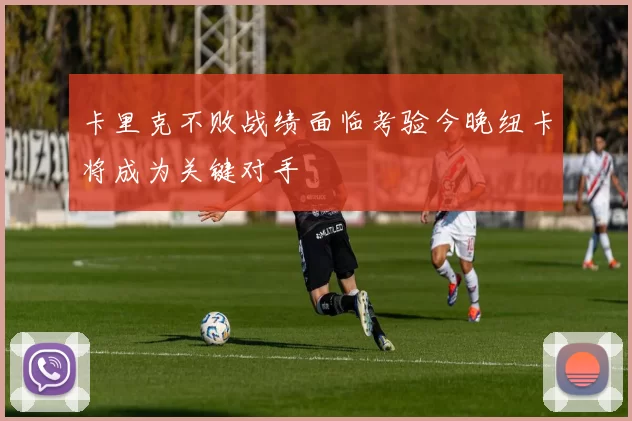 卡里克不败战绩面临考验今晚纽卡将成为关键对手