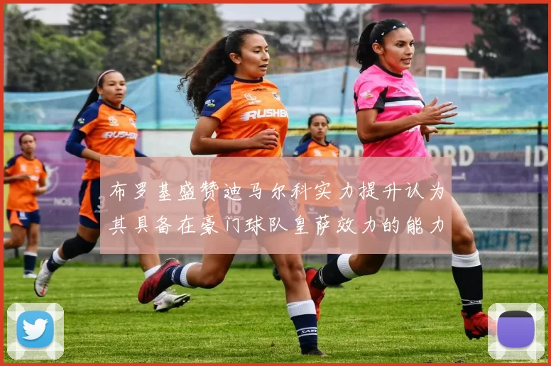 布罗基盛赞迪马尔科实力提升认为其具备在豪门球队皇萨效力的能力