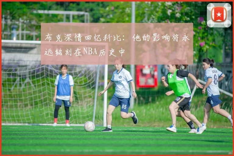 布克深情回忆科比：他的影响将永远铭刻在NBA历史中