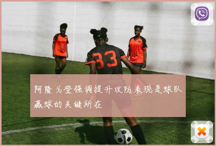 阿隆戈登强调提升攻防表现是球队赢球的关键所在