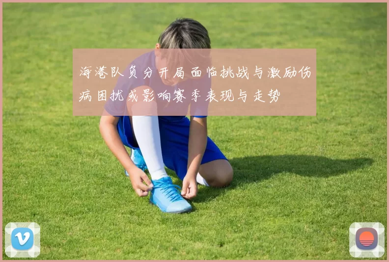 海港队负分开局面临挑战与激励伤病困扰或影响赛季表现与走势