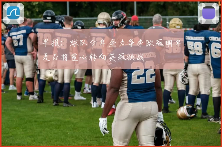 早报：球队今年全力争夺欧冠明年是否将重心转向英冠挑战