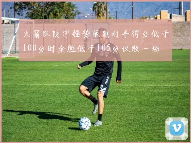 火箭队防守强势限制对手得分低于100分时全胜低于105分仅败一场