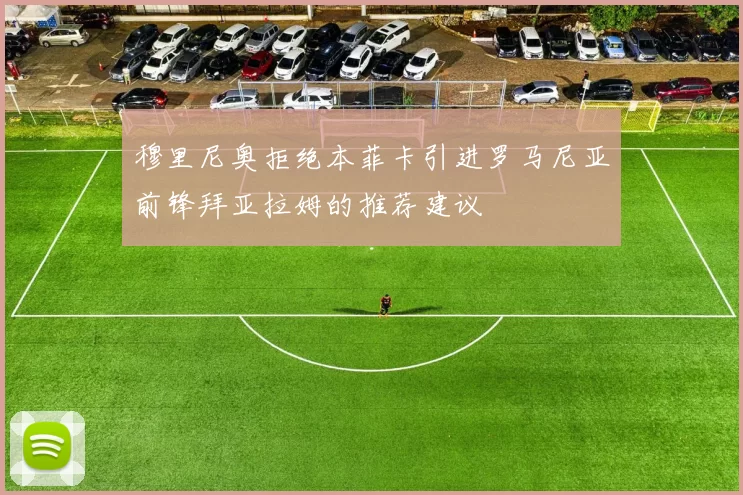 穆里尼奥拒绝本菲卡引进罗马尼亚前锋拜亚拉姆的推荐建议