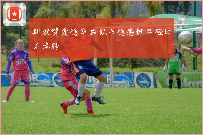 斯波赞爱德华兹似韦德感慨年轻时光流转