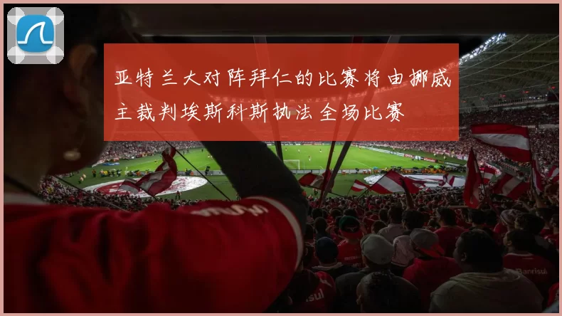 亚特兰大对阵拜仁的比赛将由挪威主裁判埃斯科斯执法全场比赛